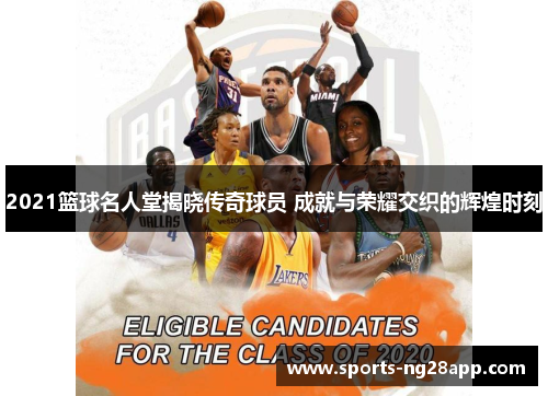 2021篮球名人堂揭晓传奇球员 成就与荣耀交织的辉煌时刻