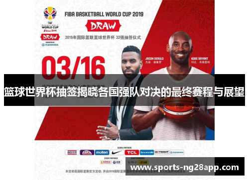 篮球世界杯抽签揭晓各国强队对决的最终赛程与展望