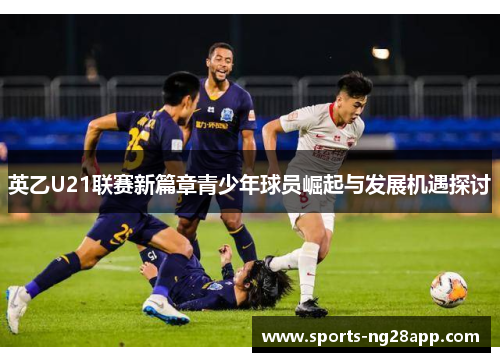 英乙U21联赛新篇章青少年球员崛起与发展机遇探讨