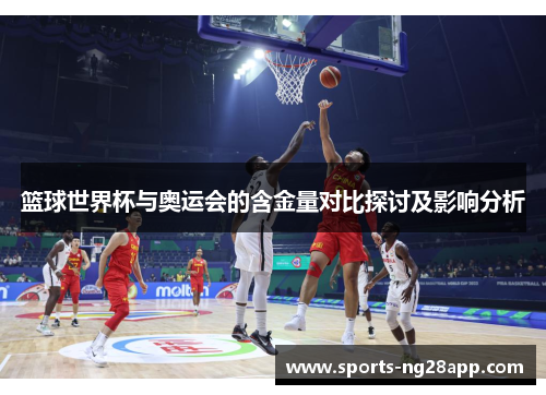 篮球世界杯与奥运会的含金量对比探讨及影响分析
