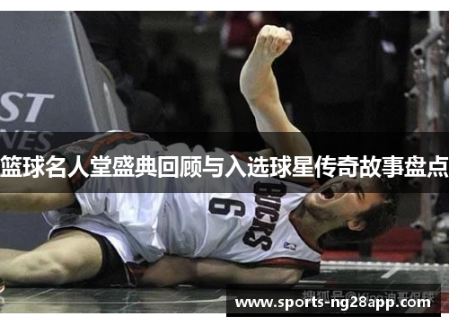 篮球名人堂盛典回顾与入选球星传奇故事盘点