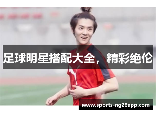 足球明星搭配大全，精彩绝伦