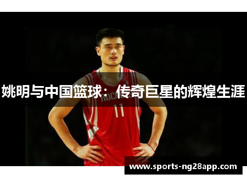 姚明与中国篮球：传奇巨星的辉煌生涯
