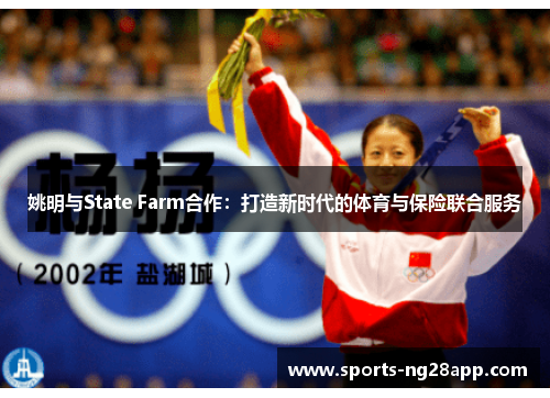 姚明与State Farm合作：打造新时代的体育与保险联合服务
