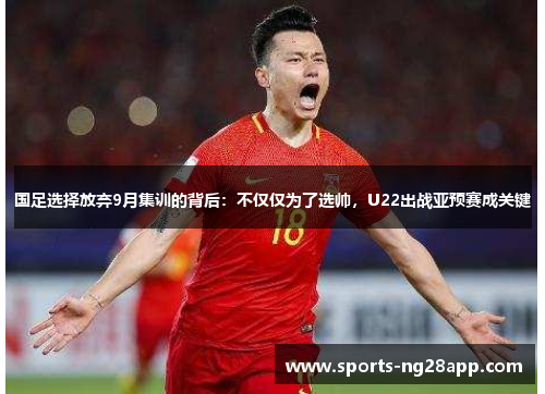 国足选择放弃9月集训的背后：不仅仅为了选帅，U22出战亚预赛成关键