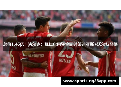 总价1.45亿！法尔克：拜仁启用资金同时签迪亚斯+沃尔特马德