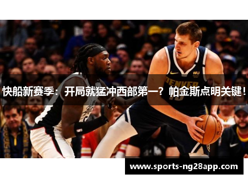 快船新赛季：开局就猛冲西部第一？帕金斯点明关键！