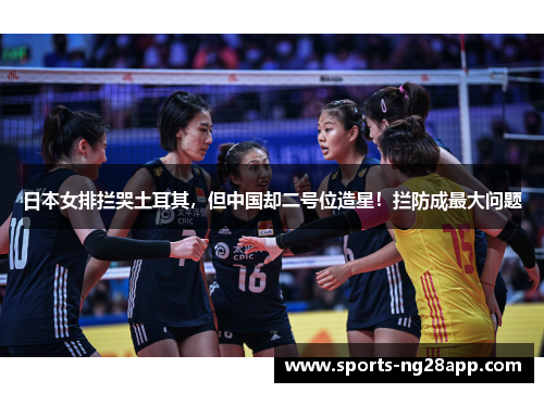 日本女排拦哭土耳其，但中国却二号位造星！拦防成最大问题