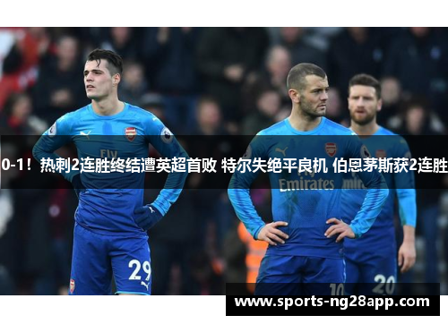 0-1！热刺2连胜终结遭英超首败 特尔失绝平良机 伯恩茅斯获2连胜
