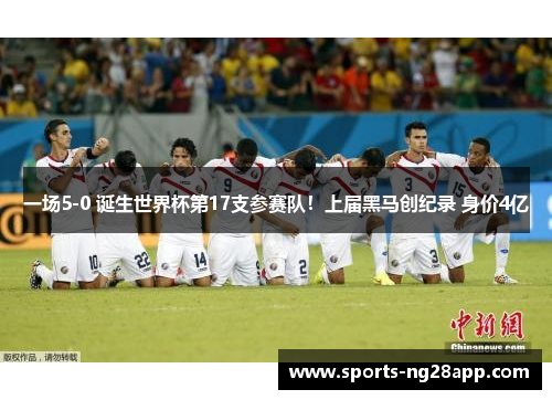 一场5-0 诞生世界杯第17支参赛队！上届黑马创纪录 身价4亿